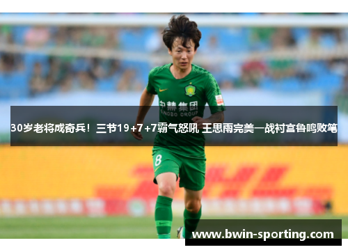 30岁老将成奇兵！三节19+7+7霸气怒吼 王思雨完美一战衬宫鲁鸣败笔