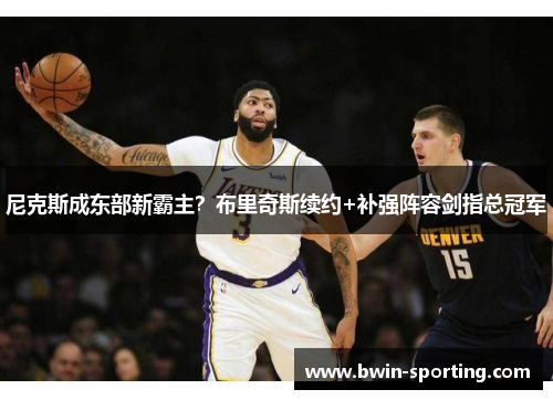 尼克斯成东部新霸主？布里奇斯续约+补强阵容剑指总冠军