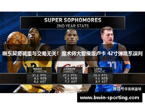 曝东契奇减重与交易无关！魔术师大爱瘦版卢卡 42寸弹跳系误判
