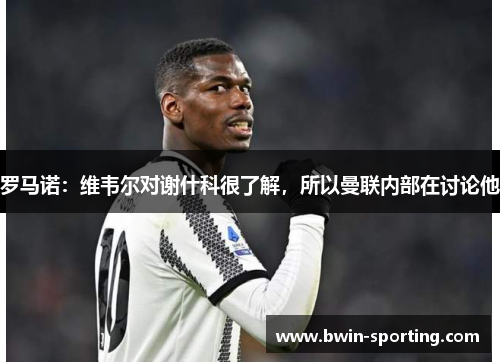 罗马诺：维韦尔对谢什科很了解，所以曼联内部在讨论他