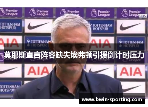 莫耶斯直言阵容缺失埃弗顿引援倒计时压力